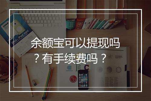余额宝可以提现吗？有手续费吗？