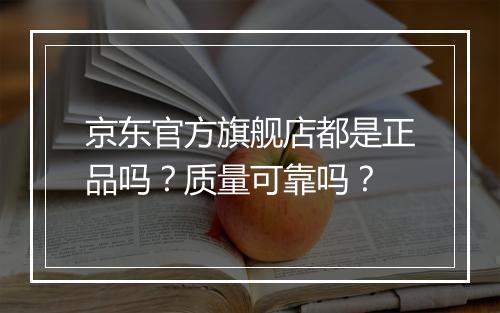 京东官方旗舰店都是正品吗？质量可靠吗？