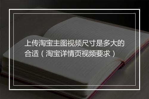 上传淘宝主图视频尺寸是多大的合适（淘宝详情页视频要求）