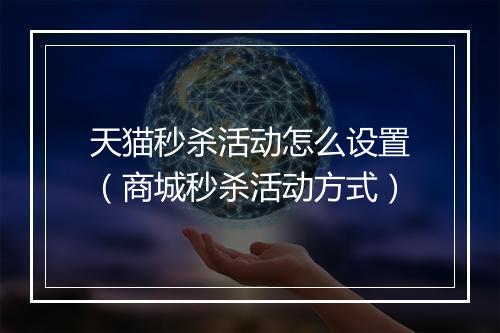 天猫秒杀活动怎么设置（商城秒杀活动方式）