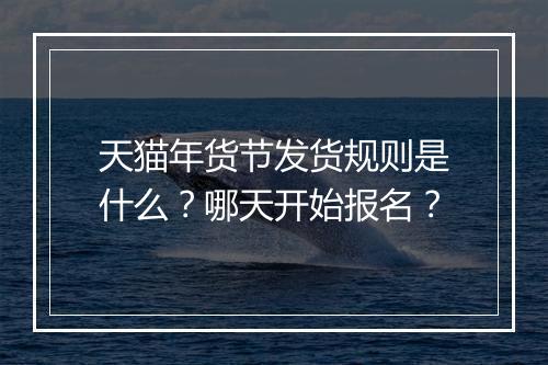天猫年货节发货规则是什么？哪天开始报名？