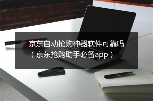 京东自动抢购神器软件可靠吗（京东抢购助手必备app）
