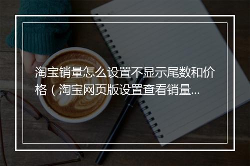 淘宝销量怎么设置不显示尾数和价格（淘宝网页版设置查看销量）