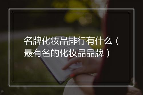 名牌化妆品排行有什么（最有名的化妆品品牌）