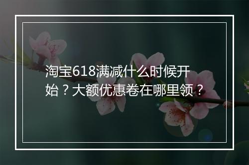 淘宝618满减什么时候开始？大额优惠卷在哪里领？