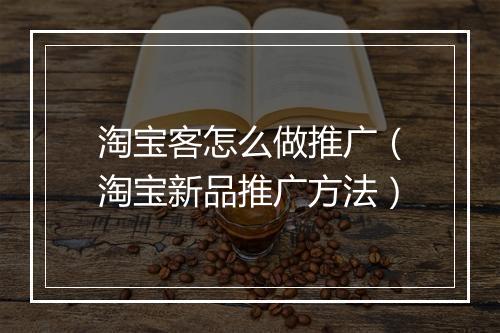 淘宝客怎么做推广（淘宝新品推广方法）