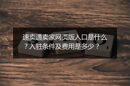 速卖通卖家网页版入口是什么？入驻条件及费用是多少？