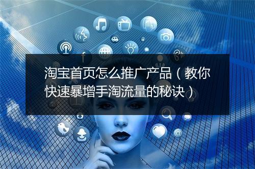 淘宝首页怎么推广产品（教你快速暴增手淘流量的秘诀）