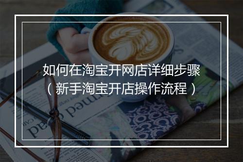 如何在淘宝开网店详细步骤（新手淘宝开店操作流程）
