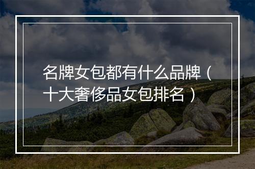 名牌女包都有什么品牌（十大奢侈品女包排名）