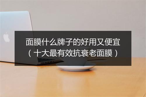 面膜什么牌子的好用又便宜（十大最有效抗衰老面膜）
