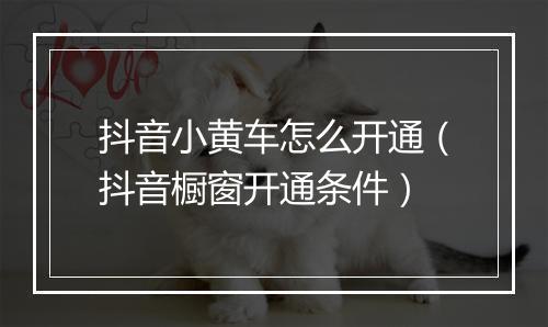 抖音小黄车怎么开通（抖音橱窗开通条件）