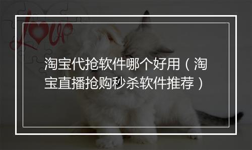 淘宝代抢软件哪个好用（淘宝直播抢购秒杀软件推荐）