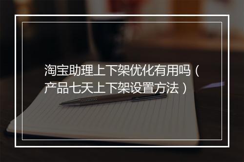淘宝助理上下架优化有用吗（产品七天上下架设置方法）