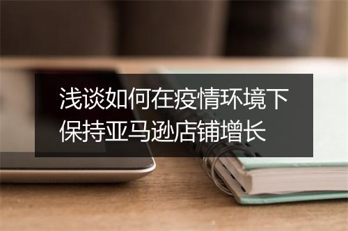 浅谈如何在疫情环境下保持亚马逊店铺增长