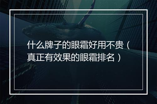 什么牌子的眼霜好用不贵（真正有效果的眼霜排名）