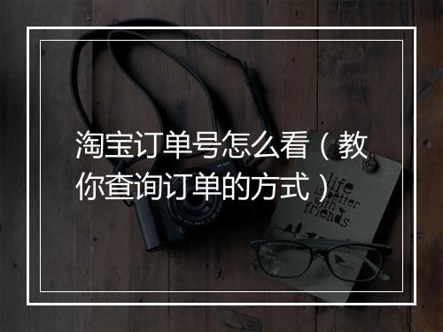 淘宝订单号怎么看（教你查询订单的方式）