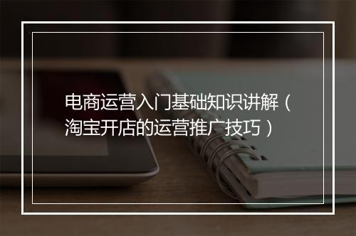 电商运营入门基础知识讲解（淘宝开店的运营推广技巧）