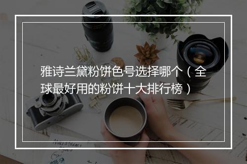雅诗兰黛粉饼色号选择哪个（全球最好用的粉饼十大排行榜）