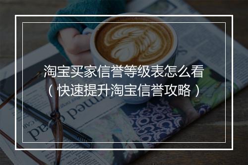 淘宝买家信誉等级表怎么看（快速提升淘宝信誉攻略）
