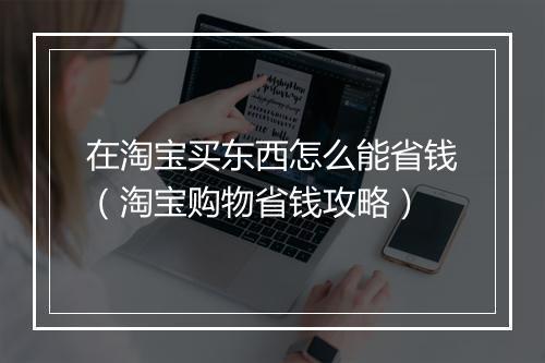 在淘宝买东西怎么能省钱（淘宝购物省钱攻略）