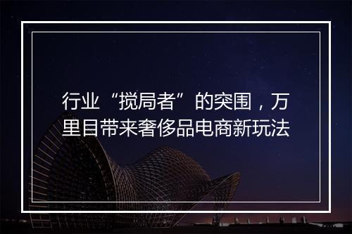 行业“搅局者”的突围，万里目带来奢侈品电商新玩法