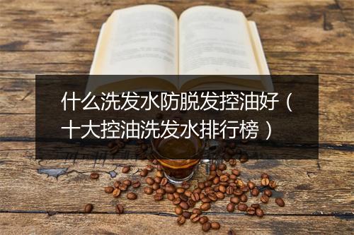 什么洗发水防脱发控油好（十大控油洗发水排行榜）