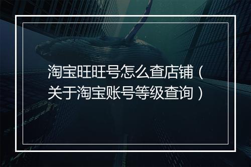 淘宝旺旺号怎么查店铺（关于淘宝账号等级查询）