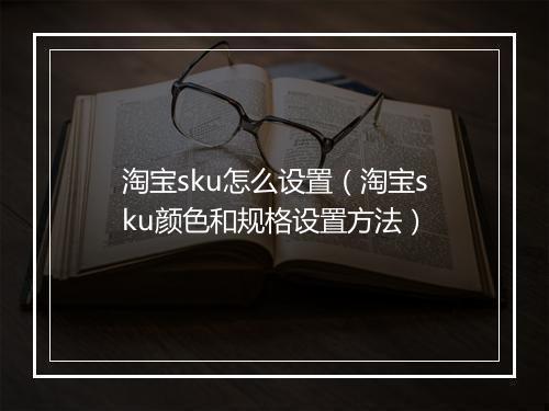 淘宝sku怎么设置（淘宝sku颜色和规格设置方法）