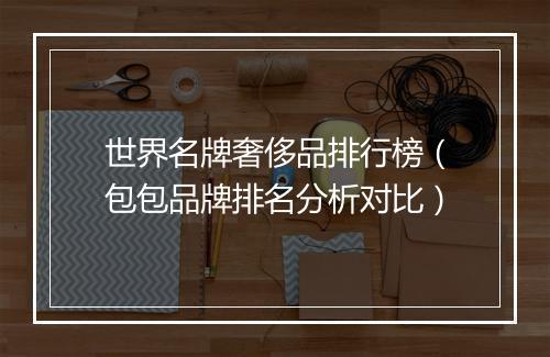 世界名牌奢侈品排行榜（包包品牌排名分析对比）