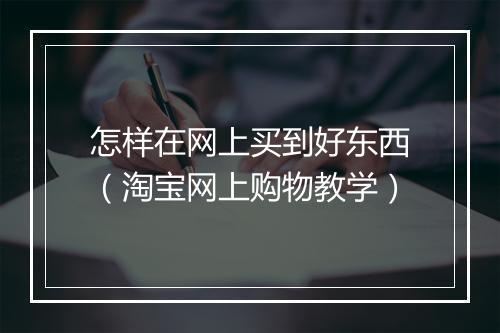 怎样在网上买到好东西（淘宝网上购物教学）