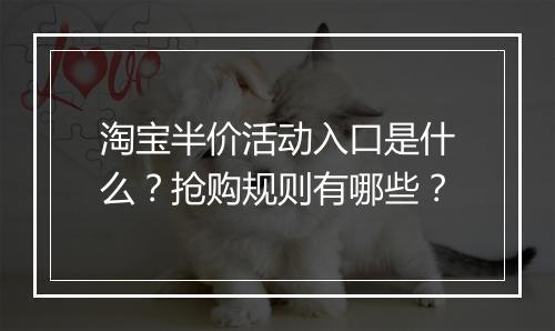淘宝半价活动入口是什么？抢购规则有哪些？