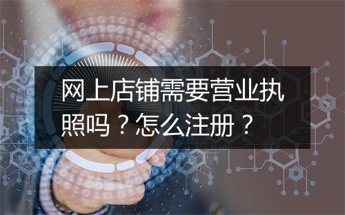 网上店铺需要营业执照吗？怎么注册？