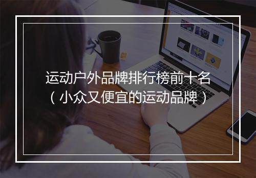 运动户外品牌排行榜前十名（小众又便宜的运动品牌）