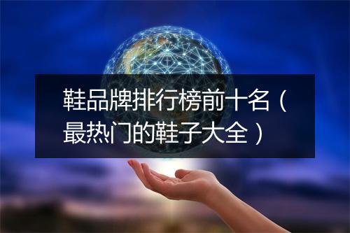 鞋品牌排行榜前十名（最热门的鞋子大全）