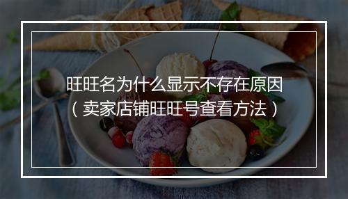 旺旺名为什么显示不存在原因（卖家店铺旺旺号查看方法）