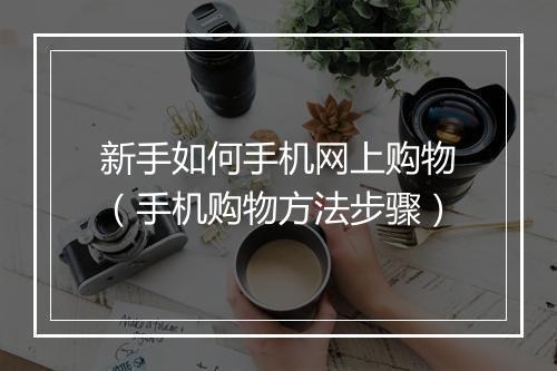 新手如何手机网上购物（手机购物方法步骤）