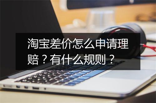 淘宝差价怎么申请理赔？有什么规则？