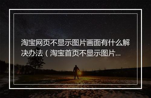 淘宝网页不显示图片画面有什么解决办法（淘宝首页不显示图片的原因）
