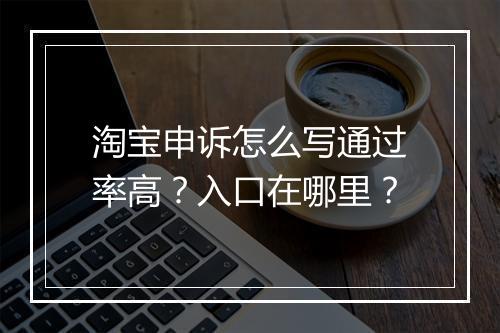 淘宝申诉怎么写通过率高？入口在哪里？