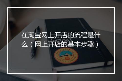 在淘宝网上开店的流程是什么（网上开店的基本步骤）