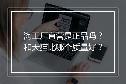 淘工厂直营是正品吗？和天猫比哪个质量好？