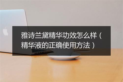 雅诗兰黛精华功效怎么样（精华液的正确使用方法）