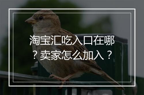 淘宝汇吃入口在哪？卖家怎么加入？