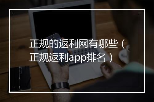 正规的返利网有哪些（正规返利app排名）