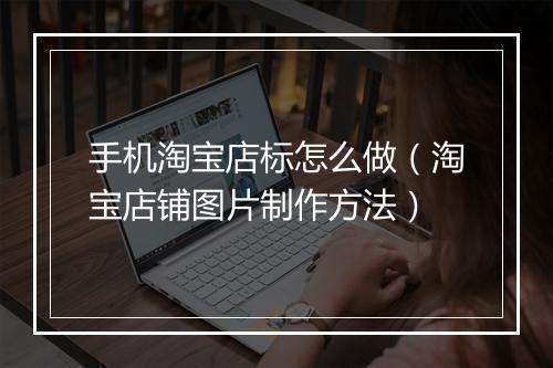手机淘宝店标怎么做（淘宝店铺图片制作方法）