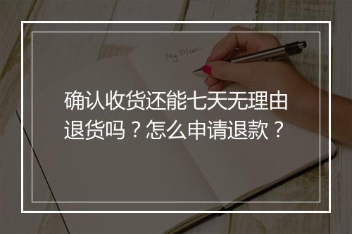 确认收货还能七天无理由退货吗？怎么申请退款？