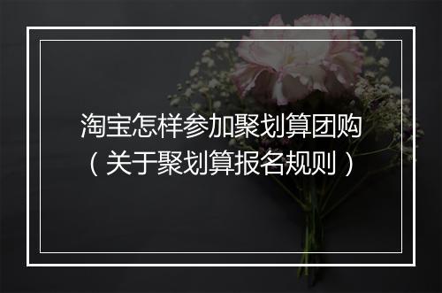 淘宝怎样参加聚划算团购（关于聚划算报名规则）