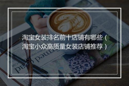淘宝女装排名前十店铺有哪些（淘宝小众高质量女装店铺推荐）