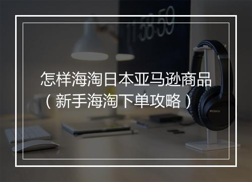 怎样海淘日本亚马逊商品（新手海淘下单攻略）